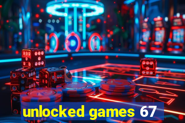 unlocked games 67